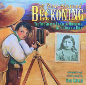 A Boy Named Beckoning: The True Story of Dr. Carlos Montezuma, Native American Hero