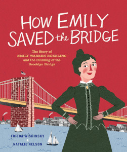 How Emily Saved the Bridge: The Story of Emily Warren Roebling and the Building of the Brooklyn Bridge