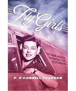 Fly Girls: The Daring American Women Pilots Who Helped Win WWII