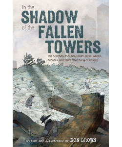 In the Shadow of the Fallen Towers: The Seconds, Minutes, Hours, Days, Weeks, Months and Years after the 9/11 Attacks