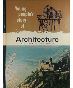 Young People's Story of Architecture: 3,000 B.C. - Gothic Period