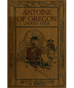 Antoine of Oregon: A Story of the Oregon Trail