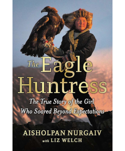 The Eagle Huntress: The True Story of the Girl Who Soared Beyond Expectations