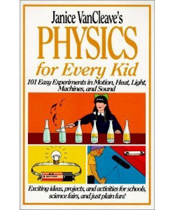 Janice VanCleave's Physics for Every Kid: 101 Easy Experiments in Motion, Heat, Light, Machines, and Sound