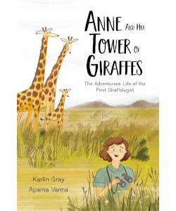 Anne and Her Tower of Giraffes: The Adventurous Life of the First Giraffologist
