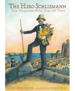 The Hero Schliemann: The Dreamer Who Dug for Troy