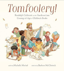 Tomfoolery! Randolph Caldecott and the Rambunctious Coming-of-Age of Children's Books