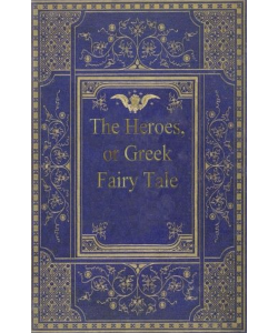 The Heroes, Or, Greek Fairy Tales for My Children