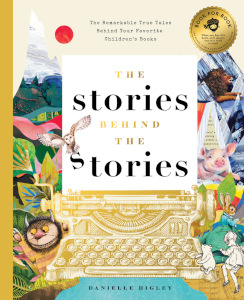 The Stories Behind the Stories: The Remarkable True Tales Behind Your Favorite Children’s Books