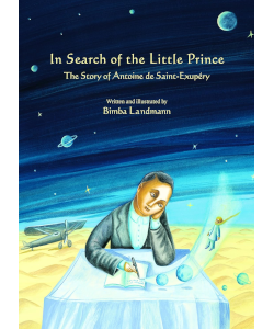 In Search of the Little Prince: The Story of Antoine de Saint-Exupery
