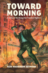 Toward Morning: A Story of the Hungarian Freedom Fighters Reprint